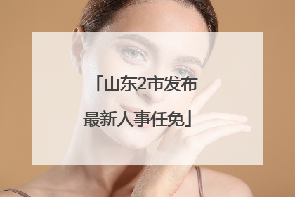 山东2市发布最新人事任免
