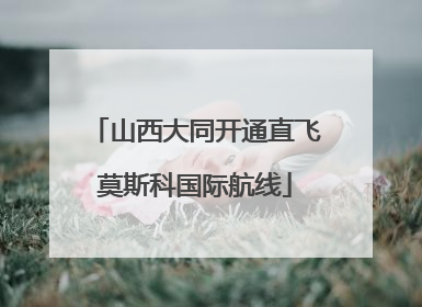 山西大同开通直飞莫斯科国际航线