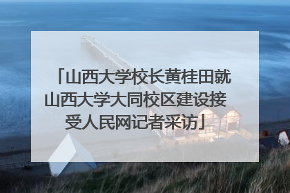 山西大学校长黄桂田就山西大学大同校区建设接受人民网记者采访