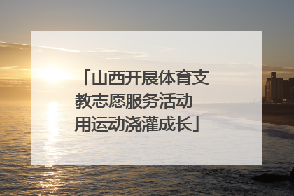 山西开展体育支教志愿服务活动 用运动浇灌成长