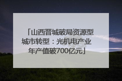 山西晋城破局资源型城市转型：光机电产业年产值破700亿元