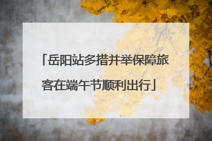 岳阳站多措并举保障旅客在端午节顺利出行