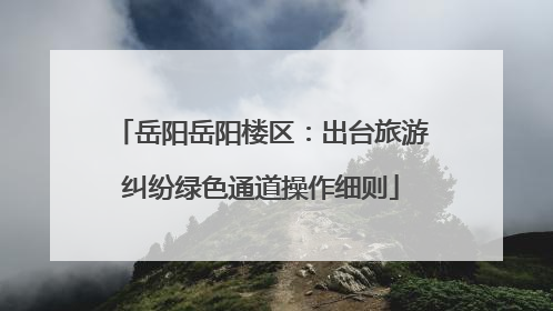 岳阳岳阳楼区：出台旅游纠纷绿色通道操作细则