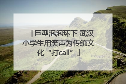 巨型泡泡环下 武汉小学生用笑声为传统文化“打call”