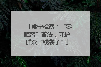常宁检察：“零距离”普法，守护群众“钱袋子”