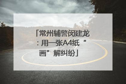 常州辅警闵建龙：用一张A4纸“画”解纠纷