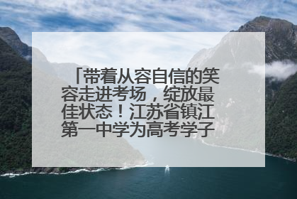 带着从容自信的笑容走进考场，绽放最佳状态！江苏省镇江第一中学为高考学子送上专属祝福