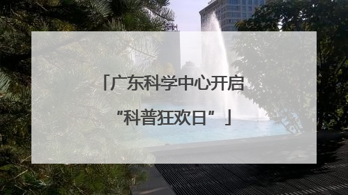 广东科学中心开启“科普狂欢日”