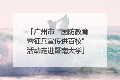 广州市“国防教育暨征兵宣传进百校”活动走进暨南大学