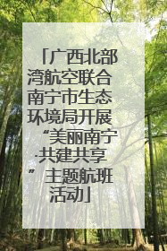 广西北部湾航空联合南宁市生态环境局开展“美丽南宁·共建共享”主题航班活动