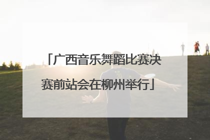 广西音乐舞蹈比赛决赛前站会在柳州举行