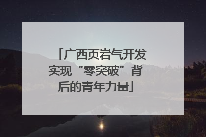 广西页岩气开发实现“零突破”背后的青年力量