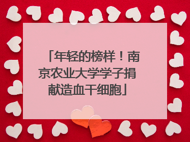 年轻的榜样！南京农业大学学子捐献造血干细胞