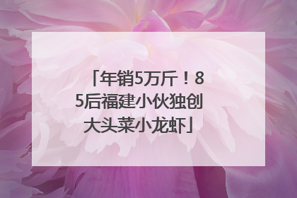 年销5万斤！85后福建小伙独创大头菜小龙虾