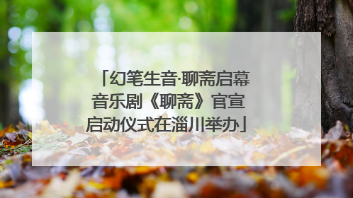 幻笔生音·聊斋启幕 音乐剧《聊斋》官宣启动仪式在淄川举办