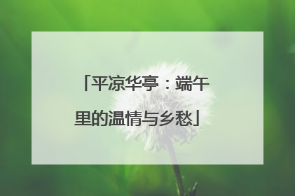 平凉华亭：端午里的温情与乡愁