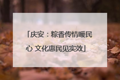 庆安：粽香传情暖民心 文化惠民见实效