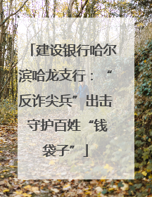 建设银行哈尔滨哈龙支行：“反诈尖兵”出击 守护百姓“钱袋子”