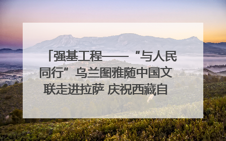 强基工程——“与人民同行”乌兰图雅随中国文联走进拉萨 庆祝西藏自治区成立60周年