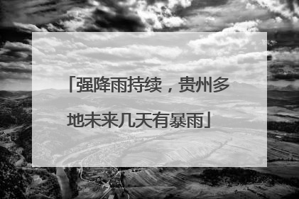 强降雨持续，贵州多地未来几天有暴雨