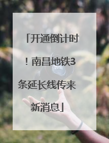开通倒计时！南昌地铁3条延长线传来新消息