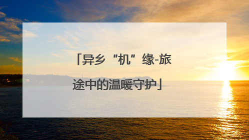 异乡“机”缘-旅途中的温暖守护