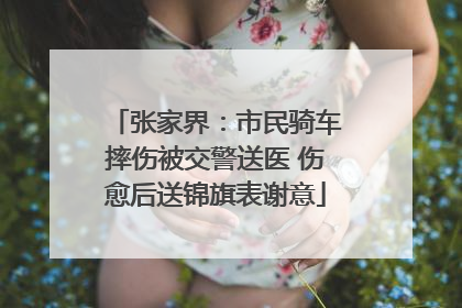 张家界：市民骑车摔伤被交警送医 伤愈后送锦旗表谢意