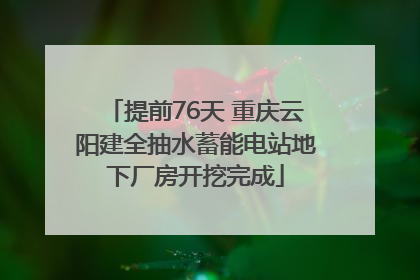 提前76天 重庆云阳建全抽水蓄能电站地下厂房开挖完成