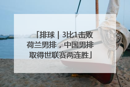 排球｜3比1击败荷兰男排，中国男排取得世联赛两连胜