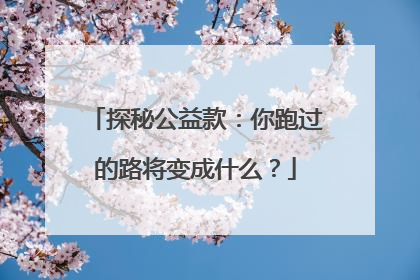 探秘公益款：你跑过的路将变成什么？