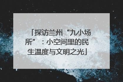 探访兰州“九小场所”：小空间里的民生温度与文明之光