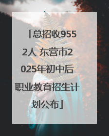 总招收9552人 东营市2025年初中后职业教育招生计划公布