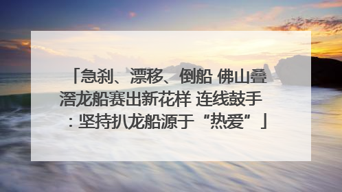 急刹、漂移、倒船 佛山叠滘龙船赛出新花样 连线鼓手：坚持扒龙船源于“热爱”