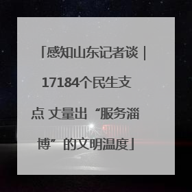 感知山东记者谈｜17184个民生支点 丈量出“服务淄博”的文明温度