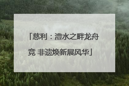 慈利：澧水之畔龙舟竞 非遗焕新展风华