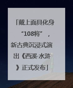 戴上面具化身“108将”，新古典沉浸式演出《西溪·水浒》正式发布