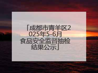 成都市青羊区2025年5-6月食品安全监督抽检结果公示