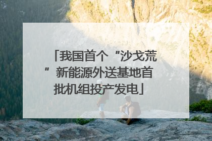 我国首个“沙戈荒”新能源外送基地首批机组投产发电