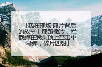 我在现场·照片背后的故事丨耶路撒冷，拦截弹在我头顶上空击中导弹，碎片四射