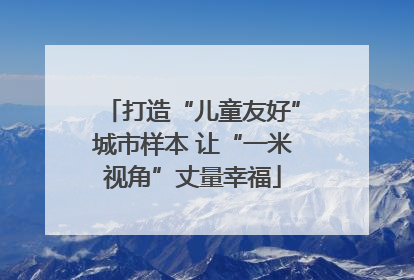打造“儿童友好”城市样本 让“一米视角”丈量幸福
