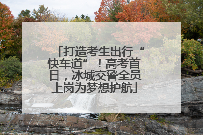 打造考生出行“快车道”！高考首日，冰城交警全员上岗为梦想护航