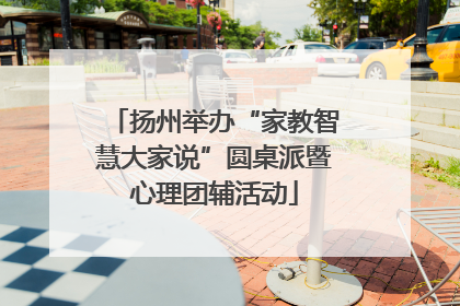 扬州举办“家教智慧大家说”圆桌派暨心理团辅活动