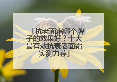 抗老面霜哪个牌子的效果好？十大最有效抗衰老面霜实测力荐