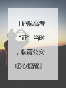 护航高考“证”当时，临清公安暖心提醒