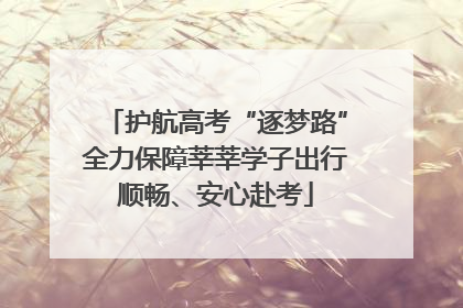 护航高考“逐梦路”全力保障莘莘学子出行顺畅、安心赴考
