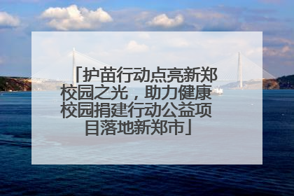 护苗行动点亮新郑校园之光，助力健康校园捐建行动公益项目落地新郑市