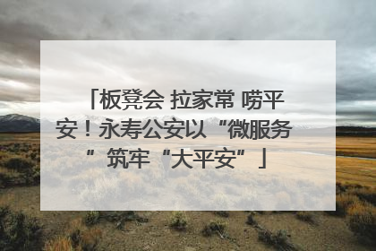 板凳会 拉家常 唠平安！永寿公安以“微服务”筑牢“大平安”