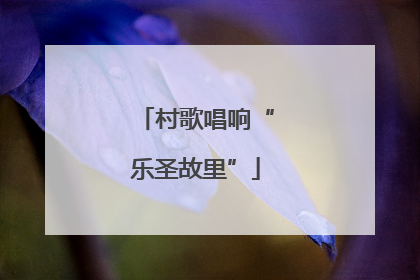 村歌唱响“乐圣故里”
