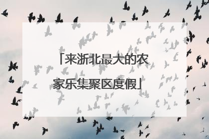 来浙北最大的农家乐集聚区度假