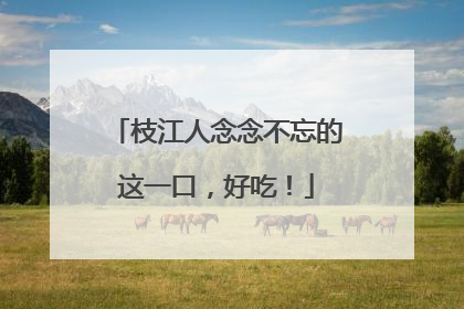 枝江人念念不忘的这一口，好吃！